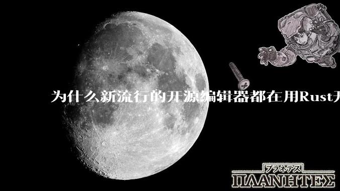 为什么新流行的开源编辑器都在用Rust开发？