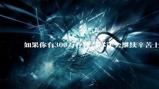 如果你有300万存款，你还会继续辛苦上班吗？为什么？