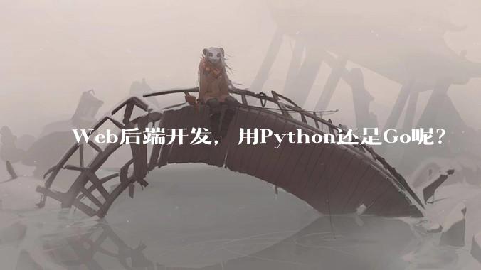 Web后端开发，用Python还是Go呢？