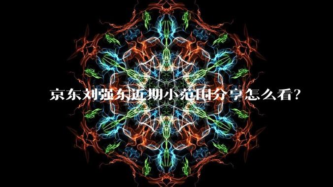 京东刘强东近期小范围分享怎么看？